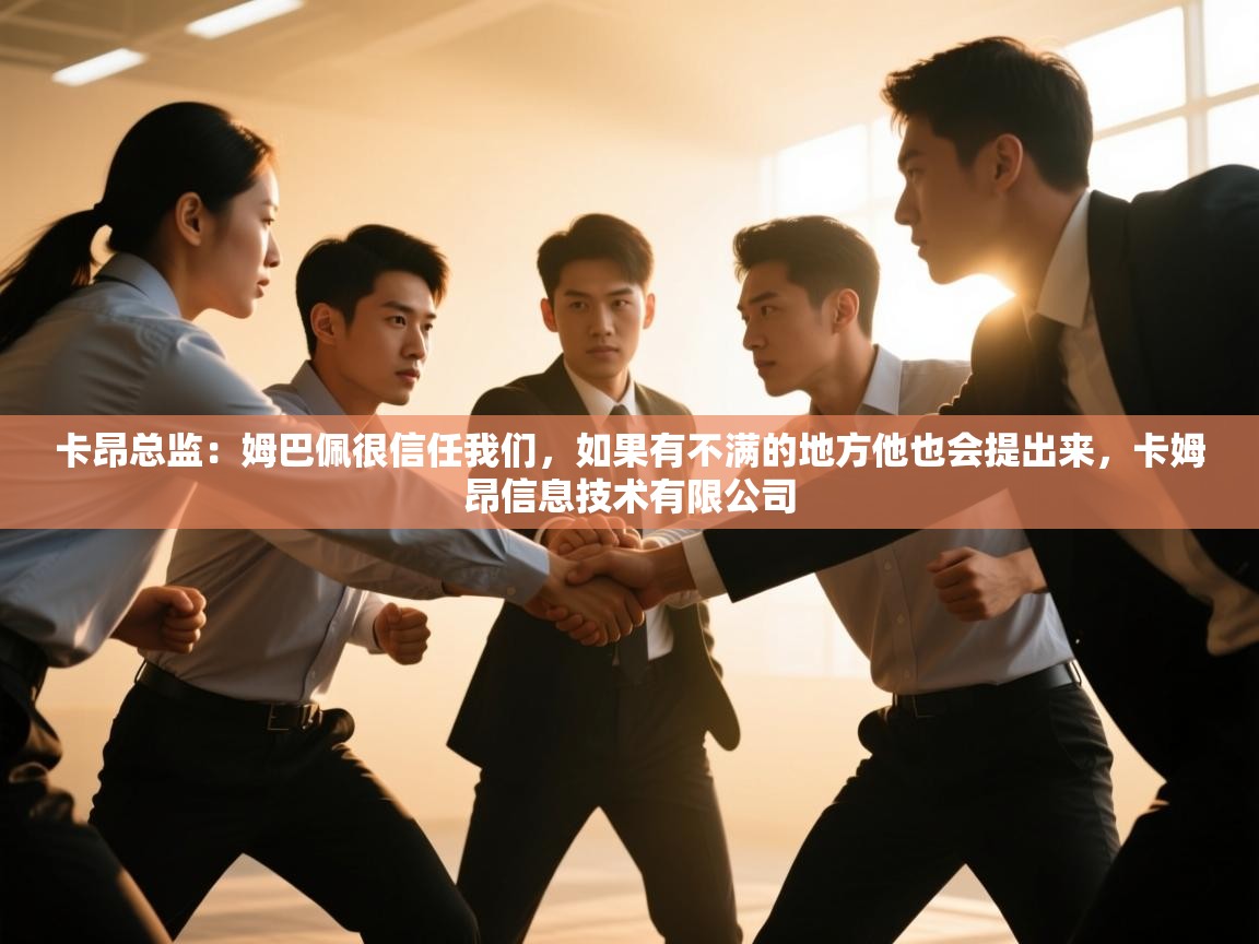 卡昂总监：姆巴佩很信任我们，如果有不满的地方他也会提出来，卡姆昂信息技术有限公司  第1张