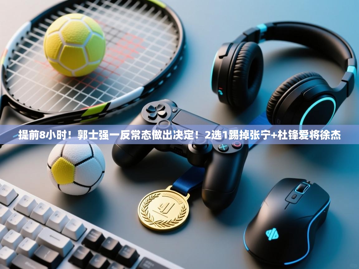 提前8小时！郭士强一反常态做出决定！2选1踢掉张宁+杜锋爱将徐杰  第1张