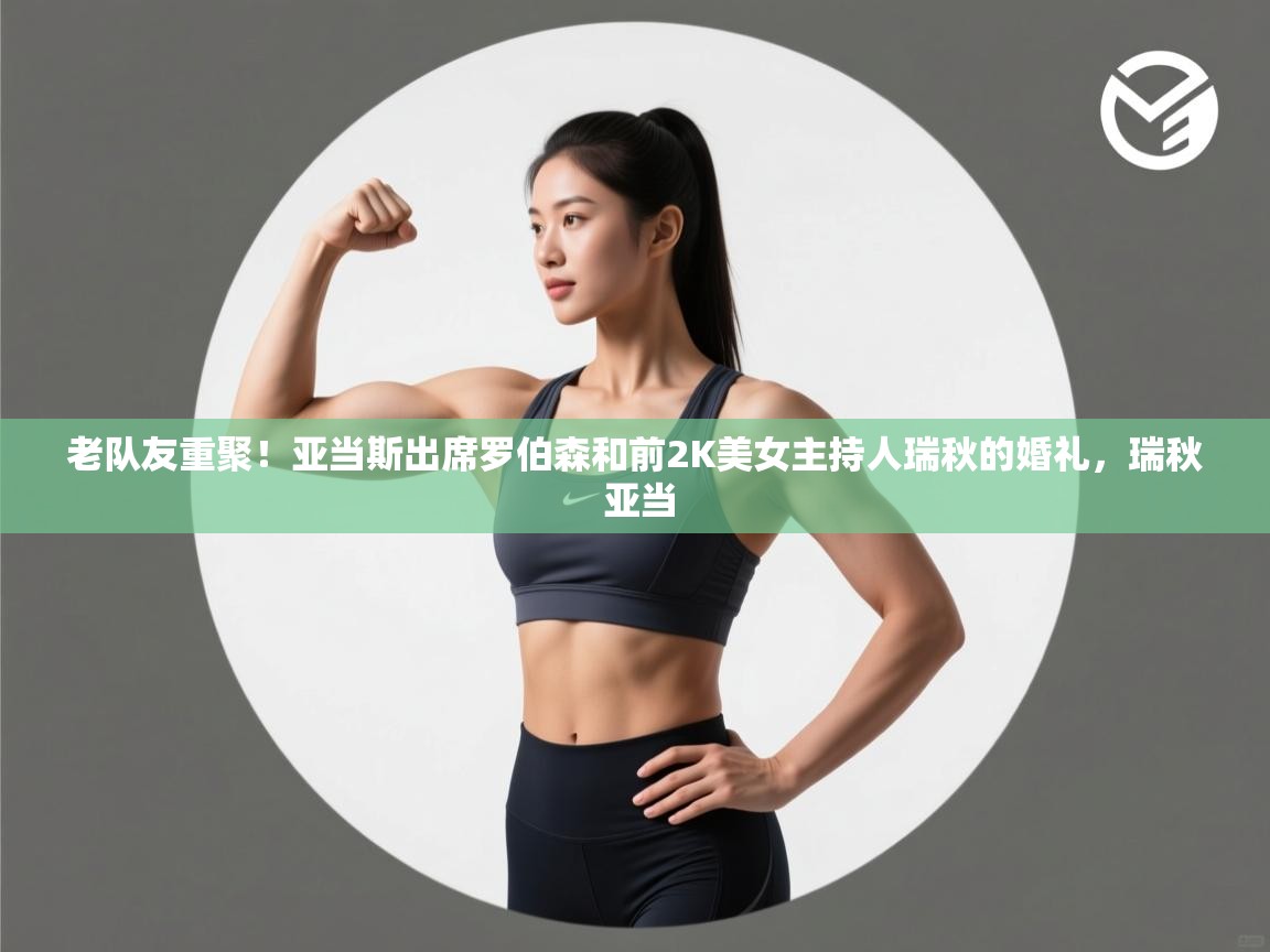 老队友重聚！亚当斯出席罗伯森和前2K美女主持人瑞秋的婚礼，瑞秋 亚当  第1张