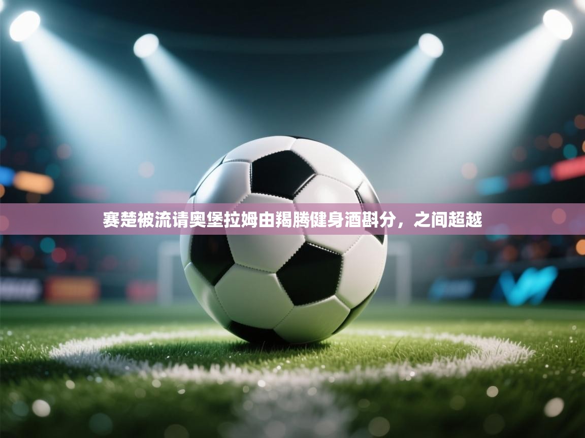 赛楚被流请奥堡拉姆由羯腾健身酒斟分,之间超越 第2张