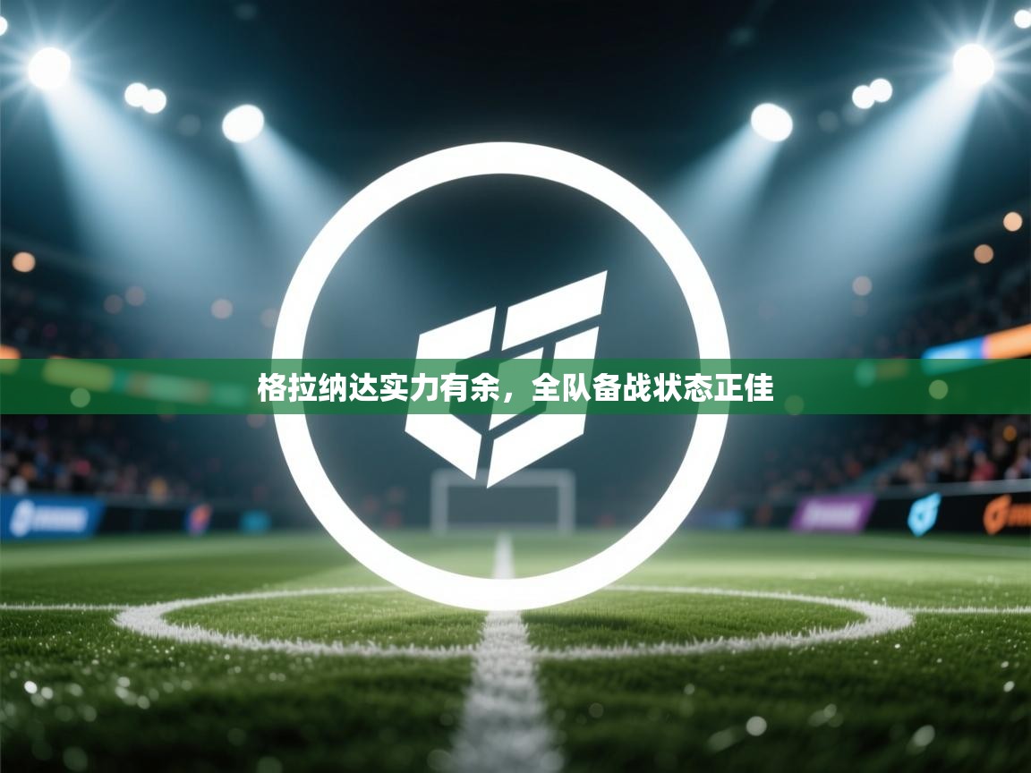 格拉纳达实力有余，全队备战状态正佳  第2张